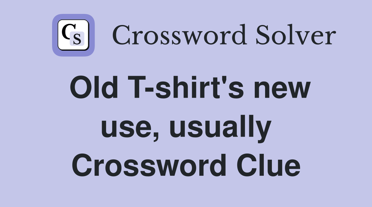 Old T-shirt's new use, usually Crossword Clue