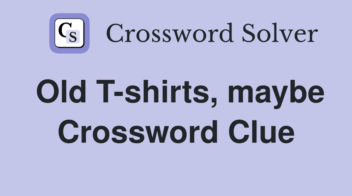 Old T-shirts, maybe Crossword Clue