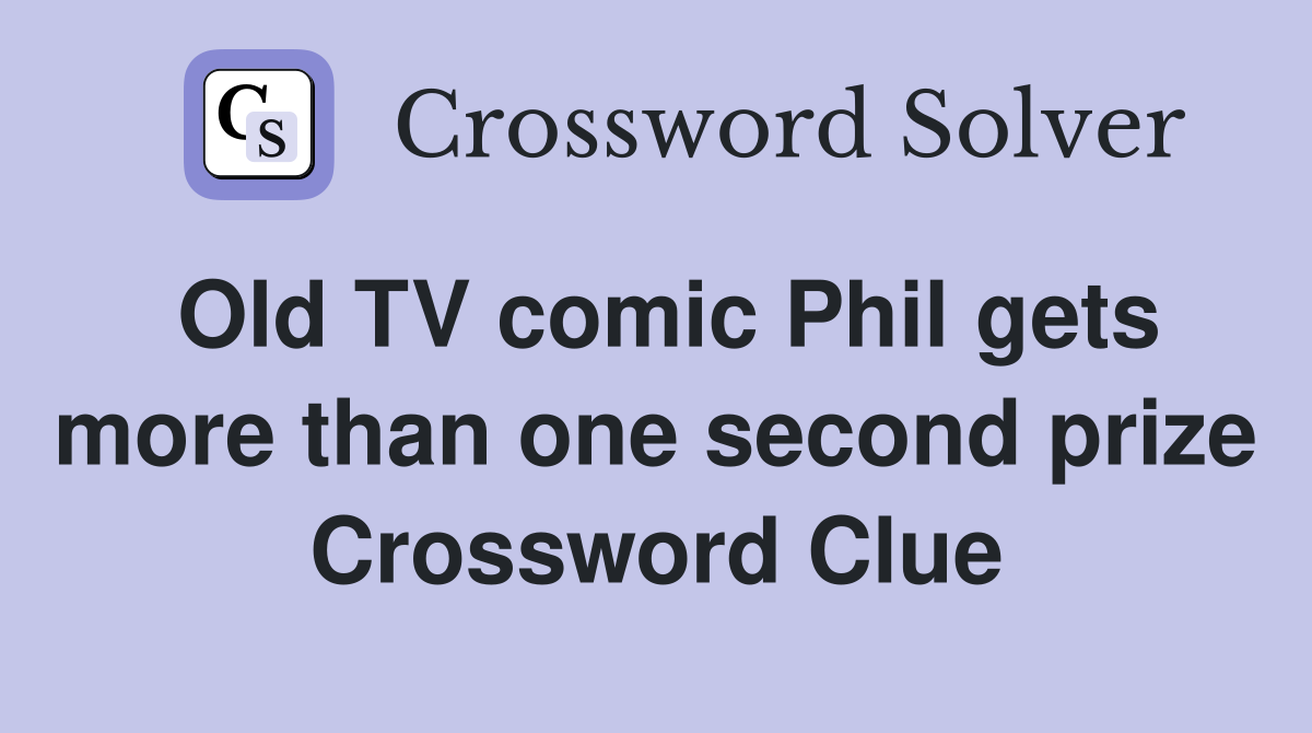 Old TV comic Phil gets more than one second prize Crossword Clue