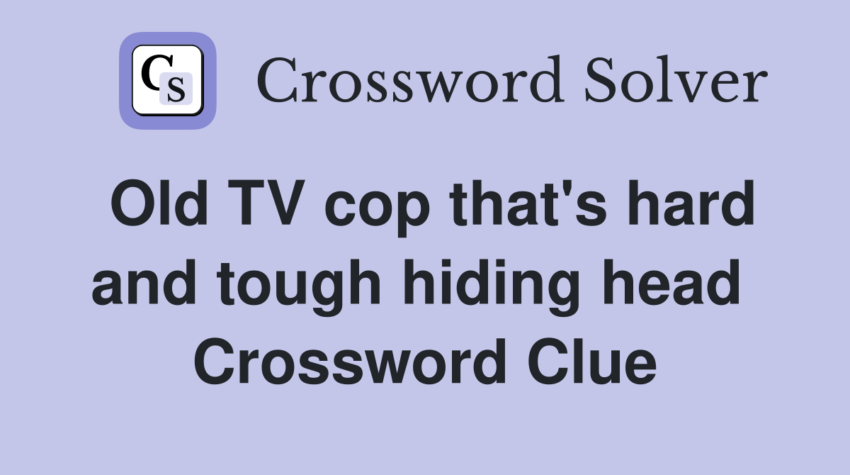 Old TV cop that's hard and tough hiding head  Crossword Clue