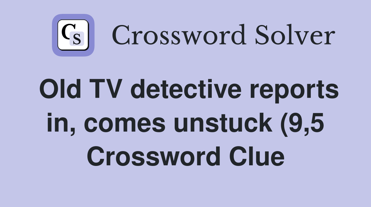 Old TV detective reports in comes unstuck (9 5) Crossword Clue Old TV detective reports in comes unstuck (9 5) Crossword Clue