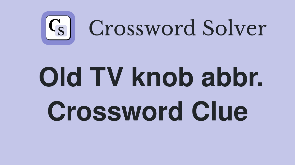 Old TV knob abbr. Crossword Clue
