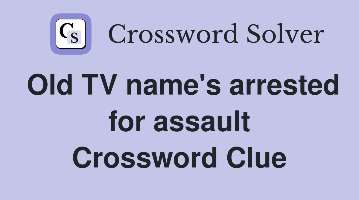 Old TV name's arrested for assault Crossword Clue