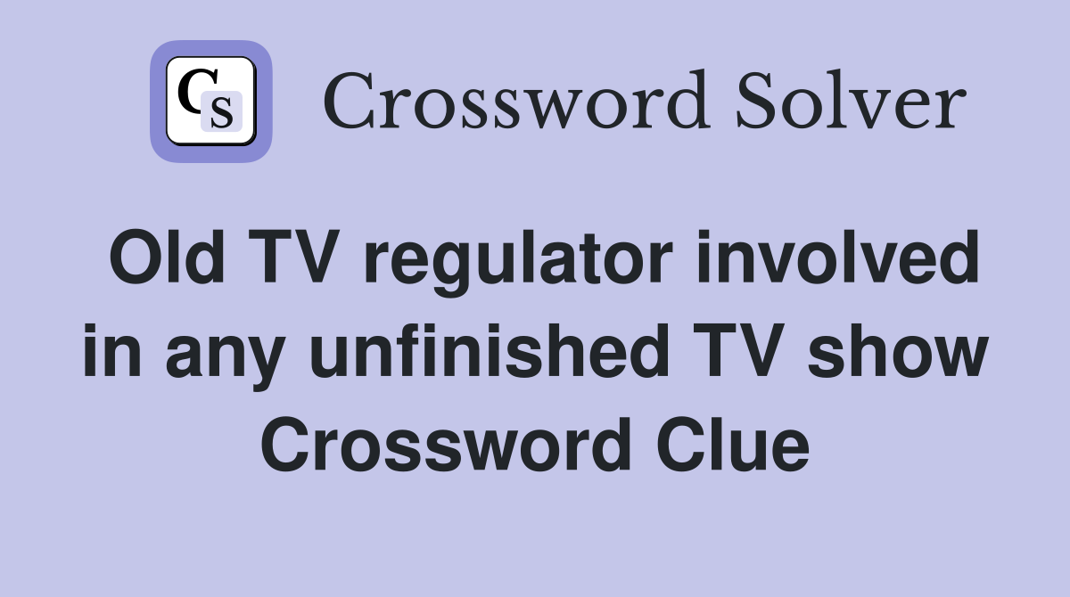 Old TV regulator involved in any unfinished TV show Crossword Clue