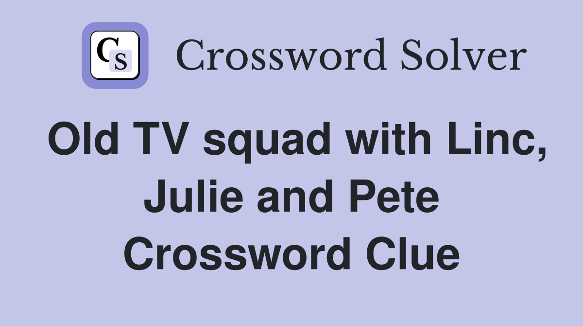 Old TV squad with Linc, Julie and Pete Crossword Clue