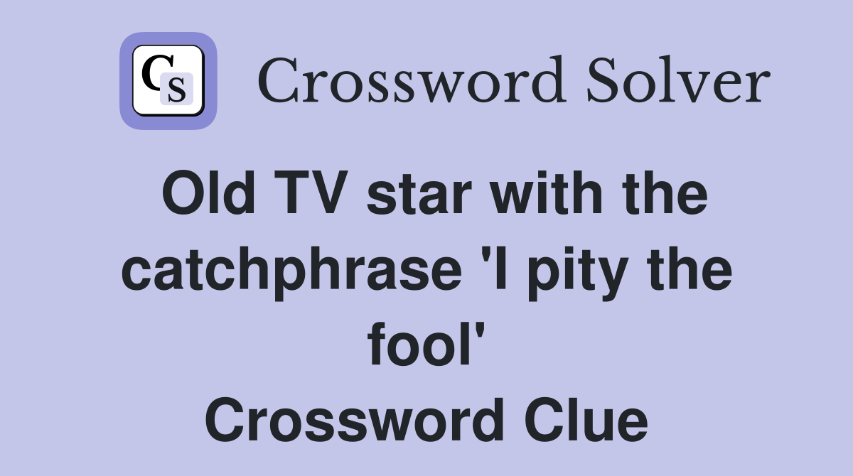 Old TV star with the catchphrase 'I pity the fool' Crossword Clue