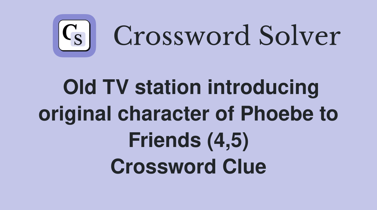 Old TV station introducing original character of Phoebe to Friends (4,5) Crossword Clue