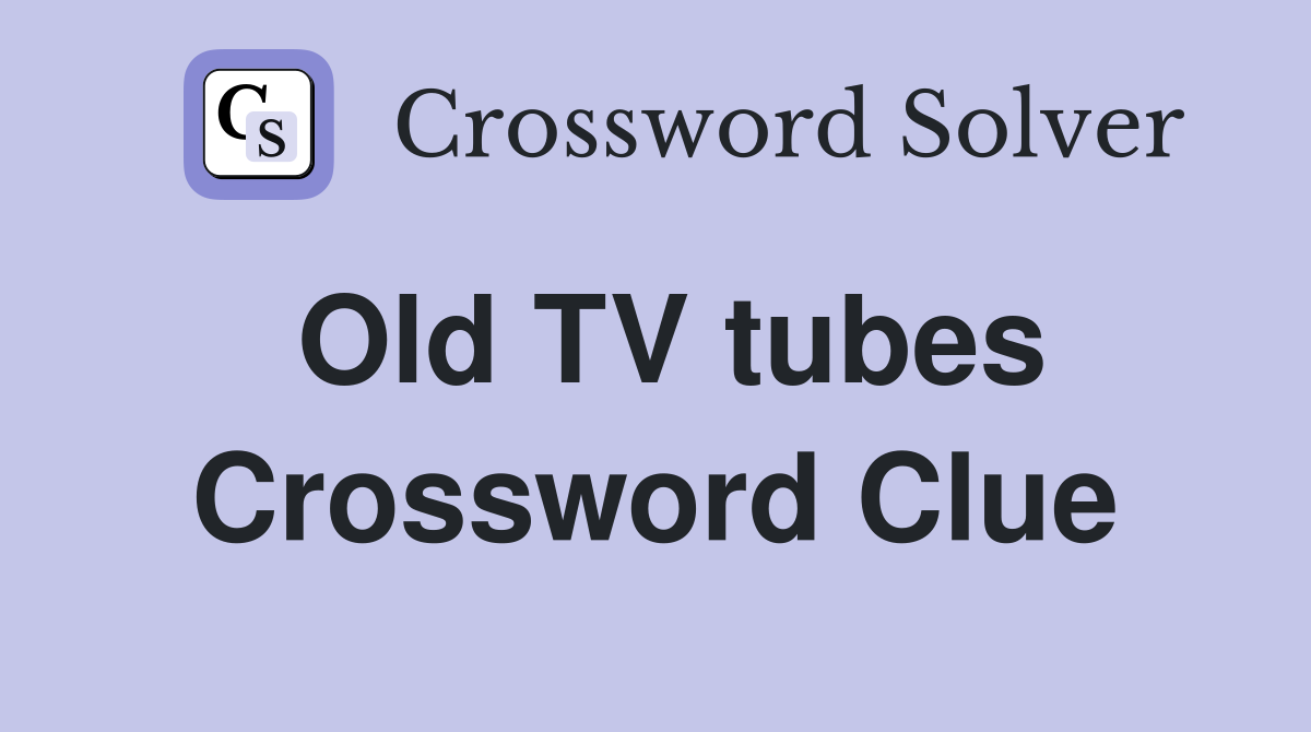 Old TV tubes Crossword Clue