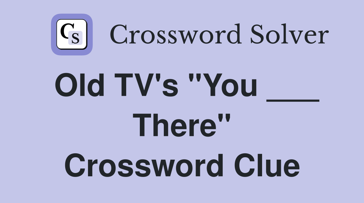 Old TV's "You ___ There" Crossword Clue