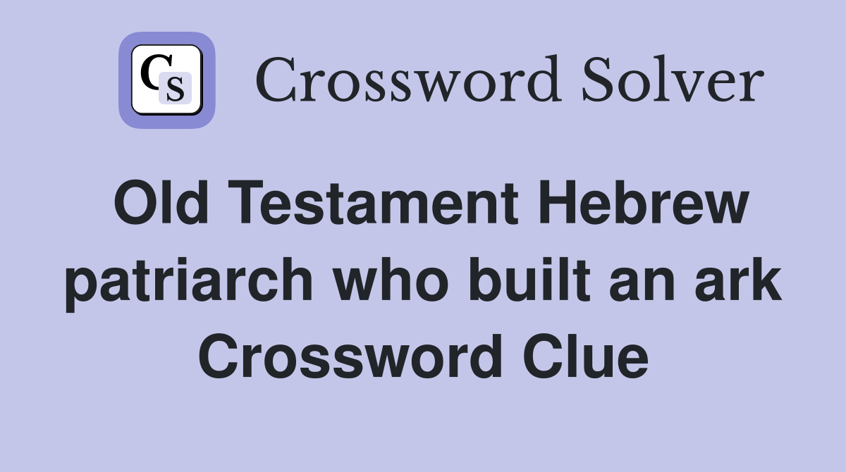 Old Testament Hebrew patriarch who built an ark Crossword Clue
