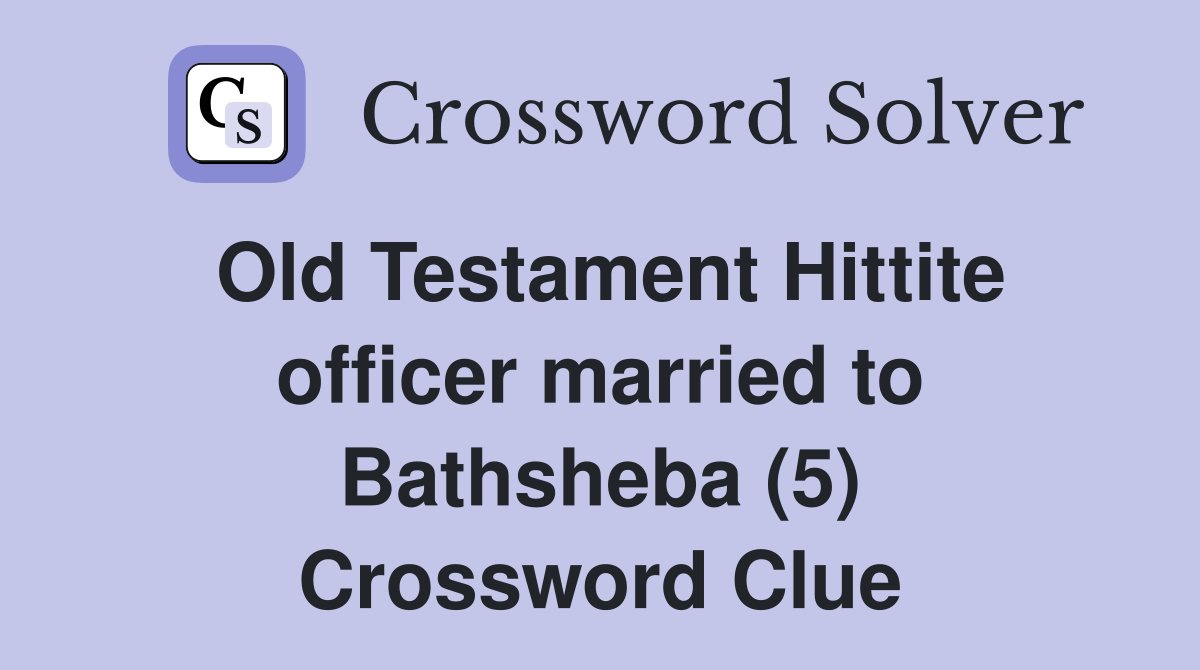 Old Testament Hittite officer married to Bathsheba (5) Crossword Clue