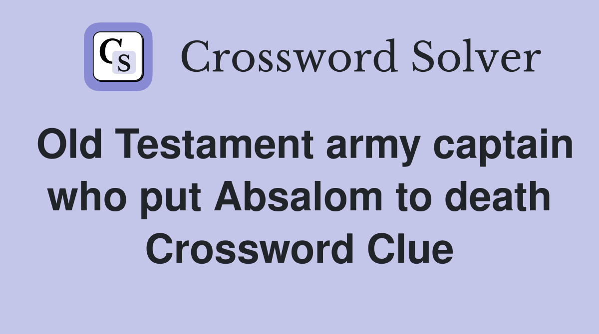 Old Testament army captain who put Absalom to death Crossword Clue