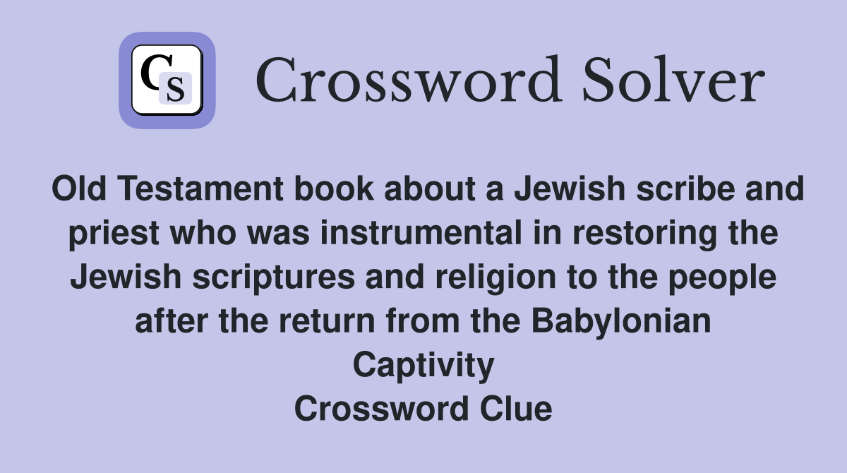 Old Testament book about a Jewish scribe and priest who was instrumental in restoring the Jewish scriptures and religion to the people after the return from the Babylonian Captivity Crossword Clue
