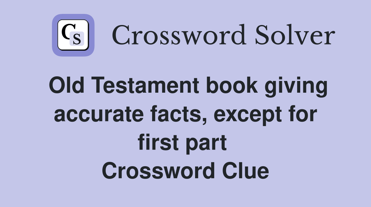 Old Testament book giving accurate facts, except for first part  Crossword Clue