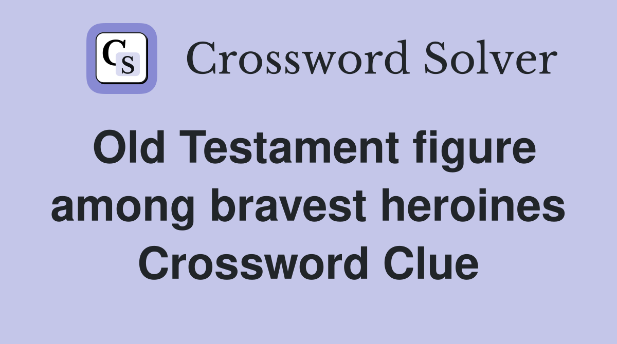 Old Testament figure among bravest heroines Crossword Clue