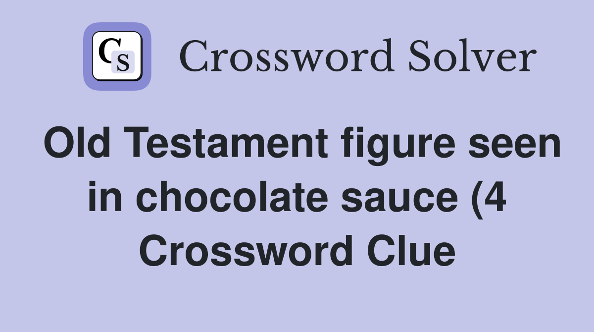 Old Testament figure seen in chocolate sauce (4) Crossword Clue Old Testament figure seen in chocolate sauce (4) Crossword Clue