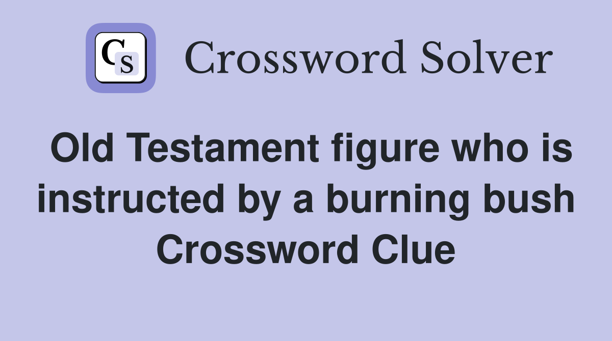 Old Testament figure who is instructed by a burning bush Crossword Clue