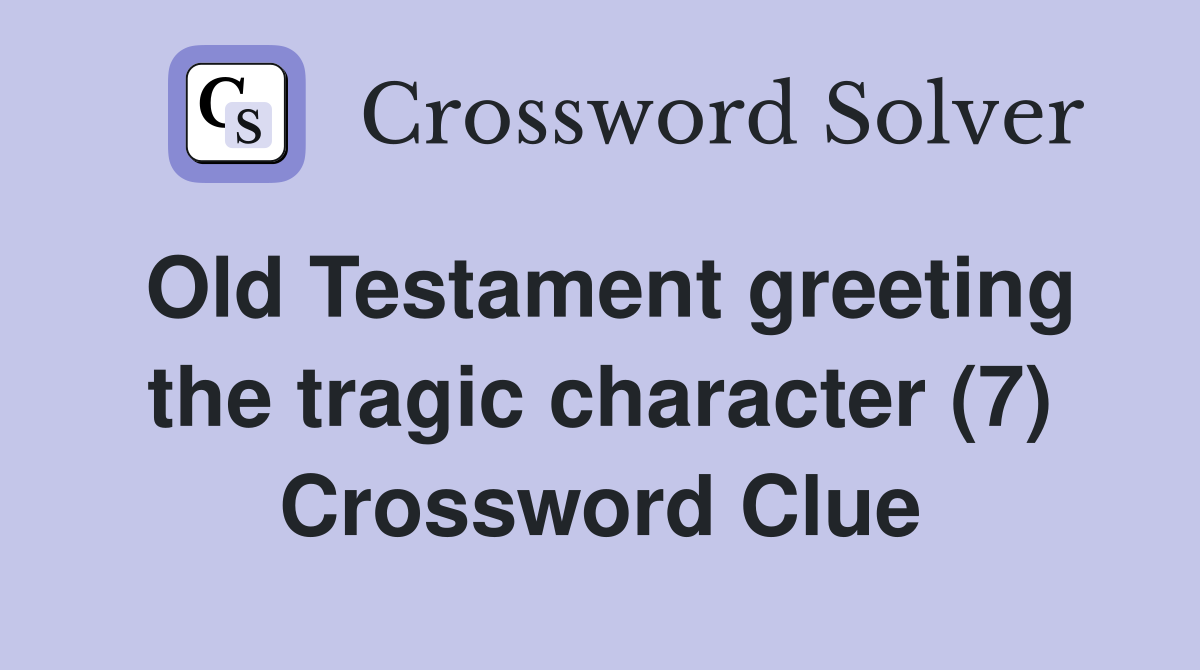 Old Testament greeting the tragic character (7) Crossword Clue