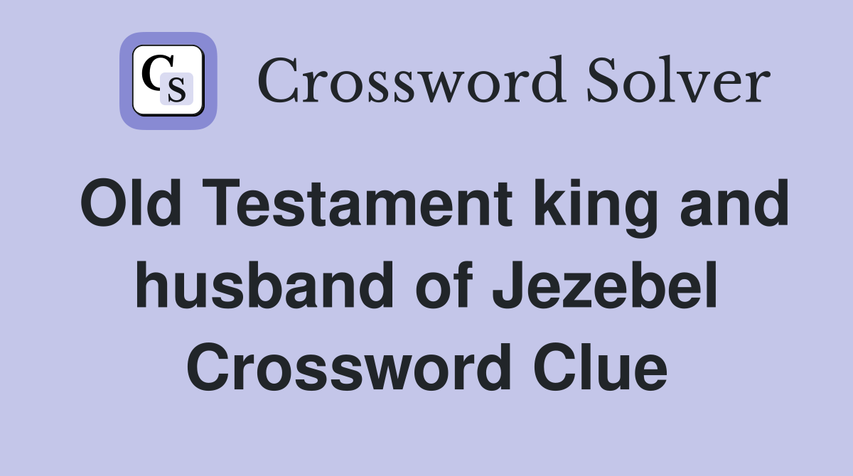 Old Testament king and husband of Jezebel Crossword Clue