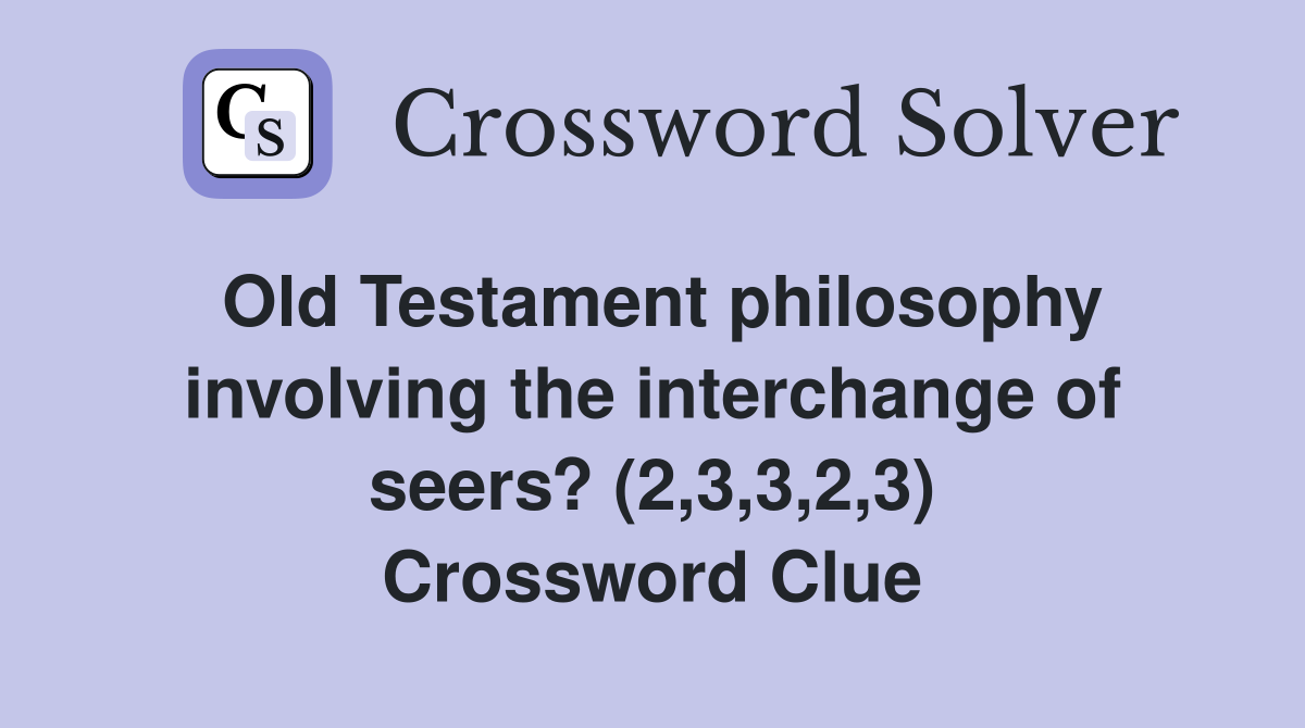 Old Testament philosophy involving the interchange of seers? (2,3,3,2,3) Crossword Clue