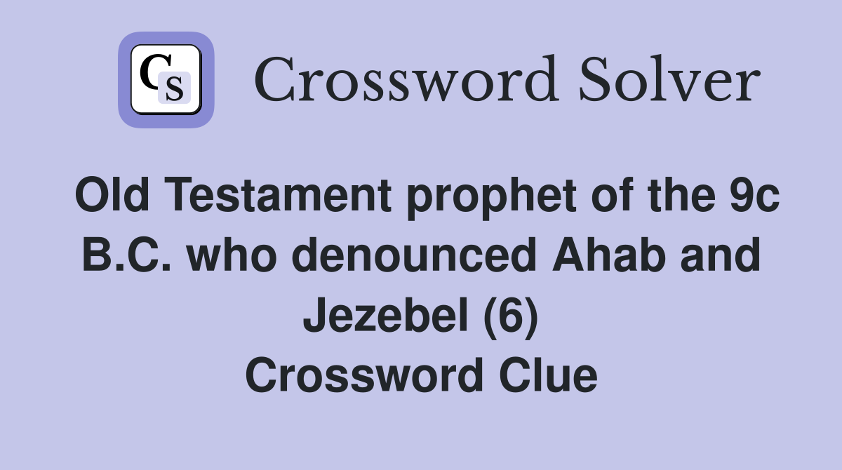 Old Testament prophet of the 9c B.C. who denounced Ahab and Jezebel (6) Crossword Clue
