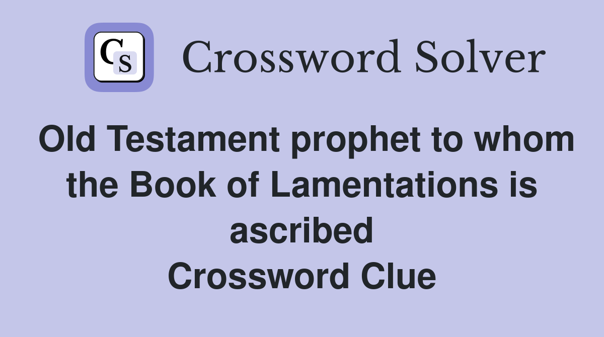 Old Testament prophet to whom the Book of Lamentations is ascribed Crossword Clue