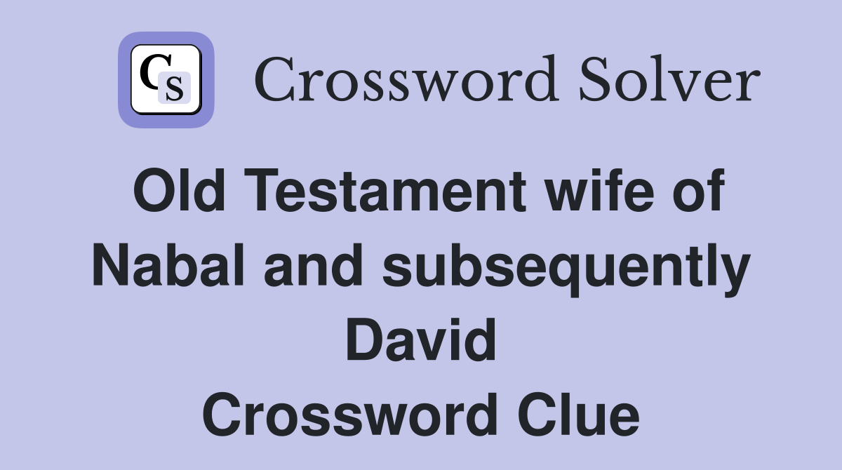 Old Testament wife of Nabal and subsequently David Crossword Clue