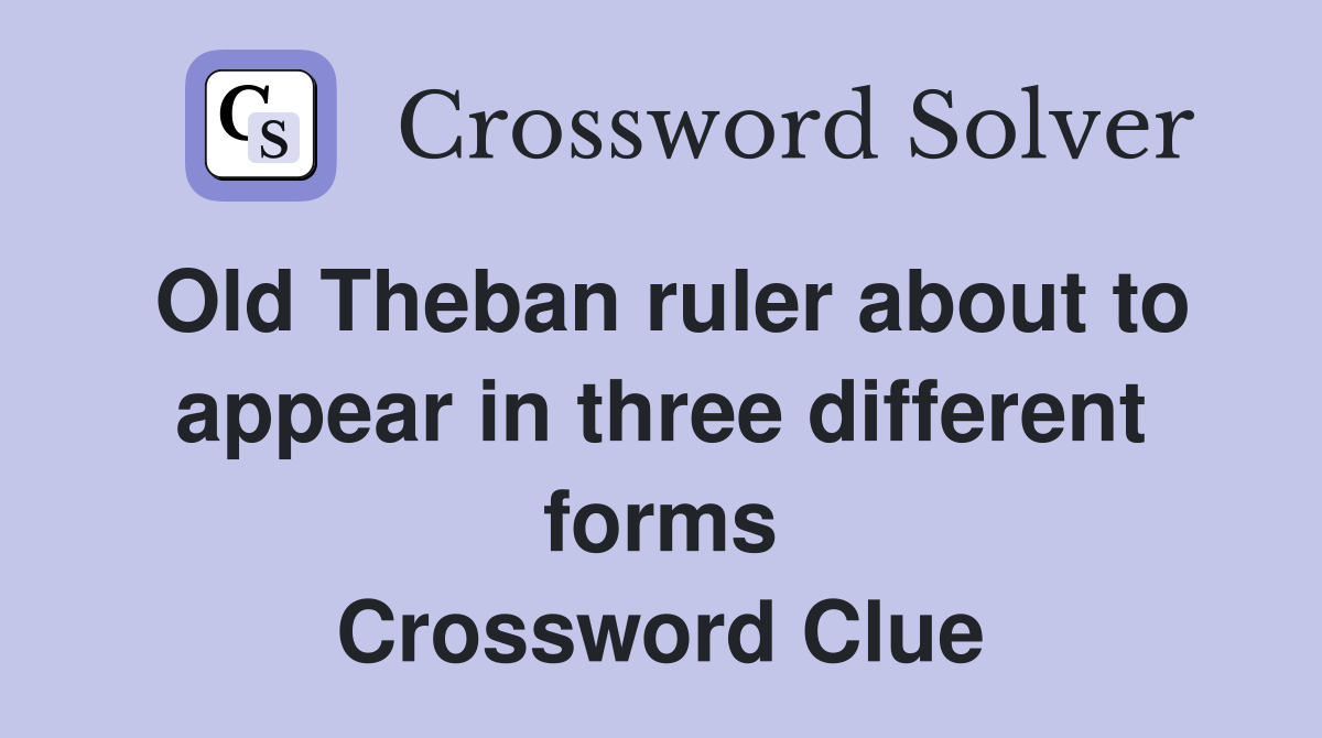 Old Theban ruler about to appear in three different forms Crossword Clue