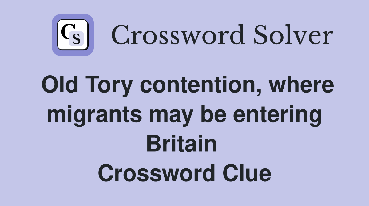 Old Tory contention, where migrants may be entering Britain  Crossword Clue