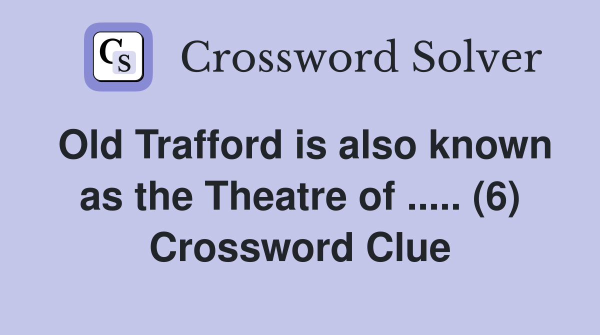 Old Trafford is also known as the Theatre of ..... (6) Crossword Clue