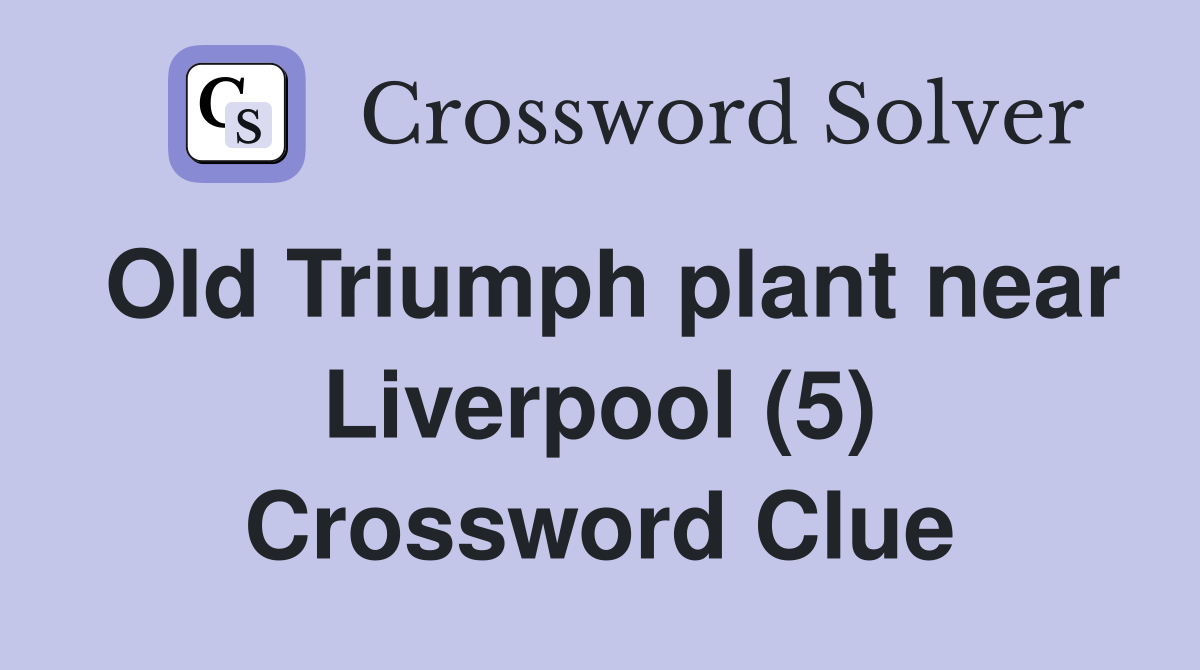 Old Triumph plant near Liverpool (5) Crossword Clue