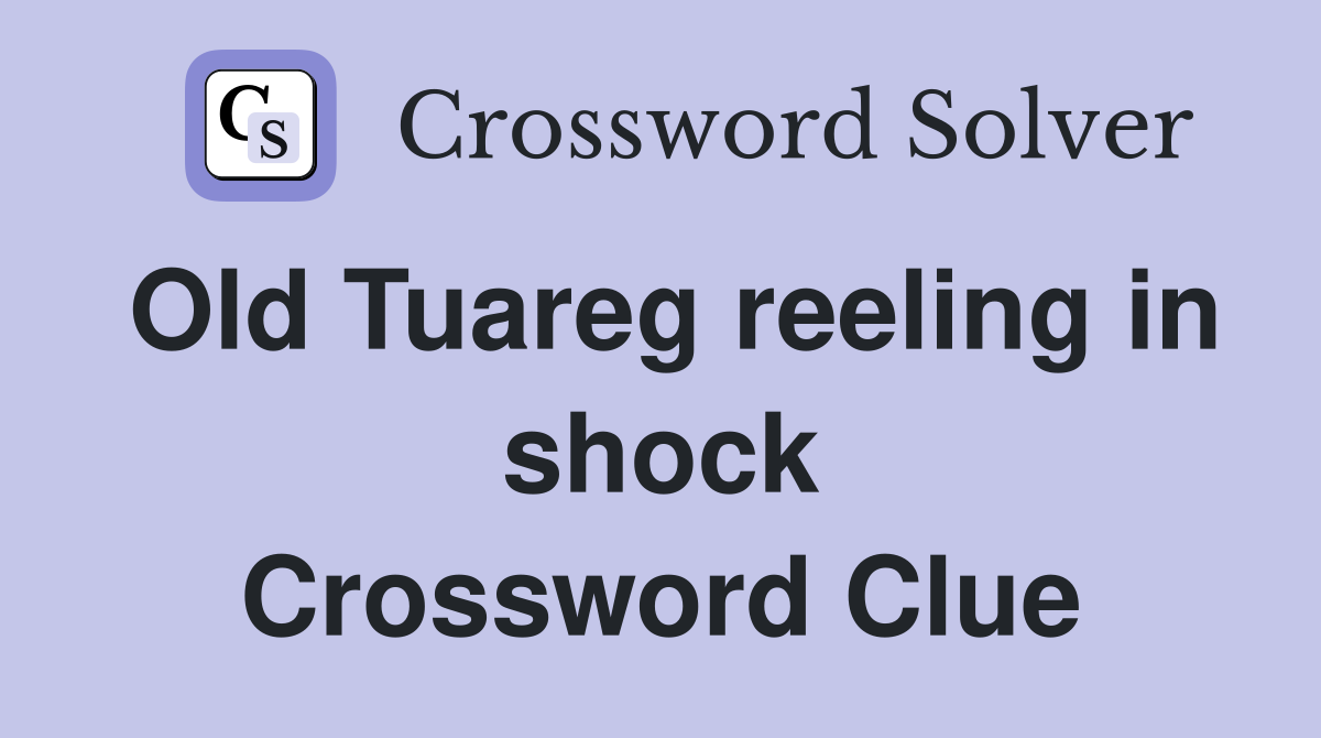 Old Tuareg reeling in shock Crossword Clue