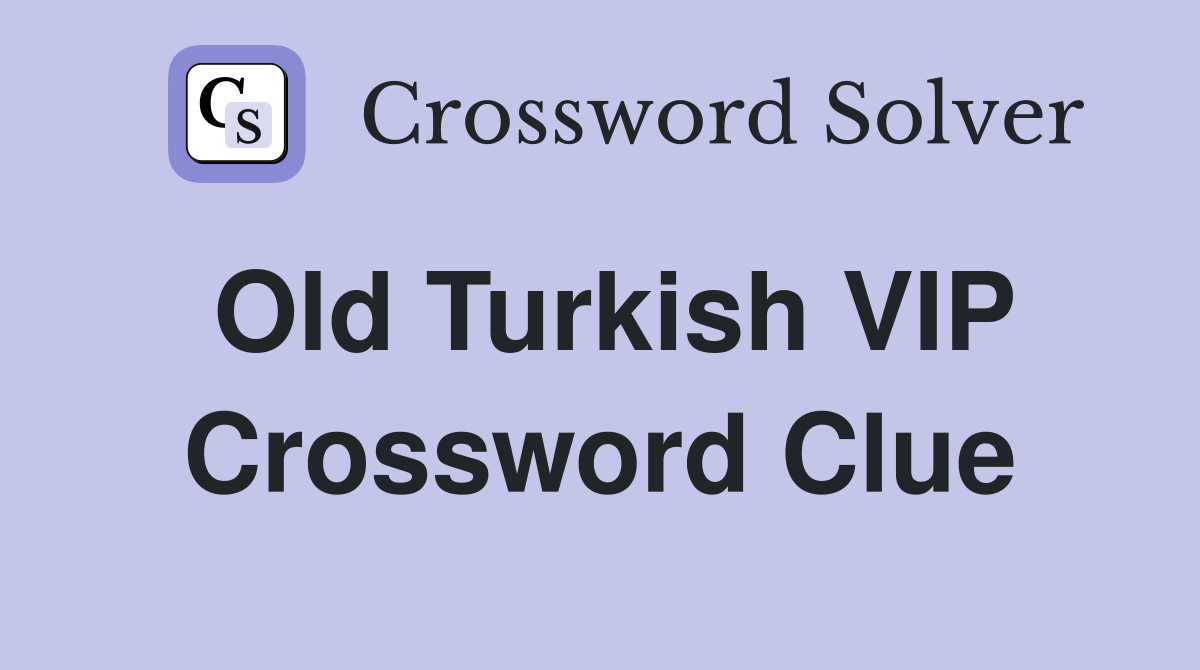 Old Turkish VIP Crossword Clue