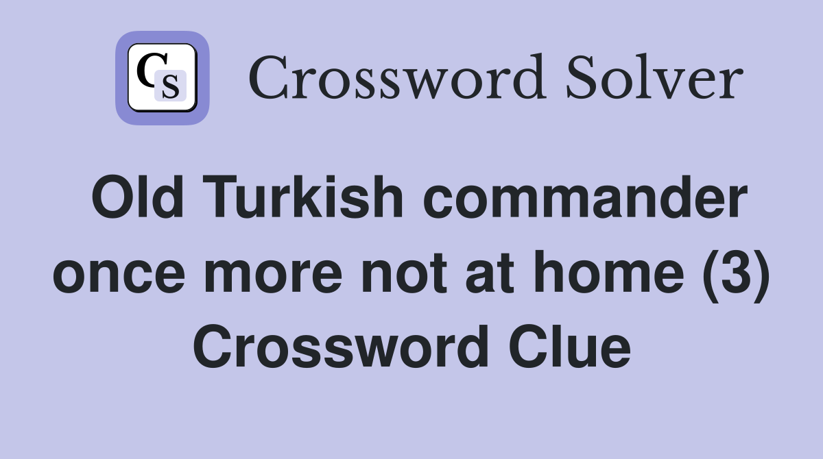 Old Turkish commander once more not at home (3) Crossword Clue