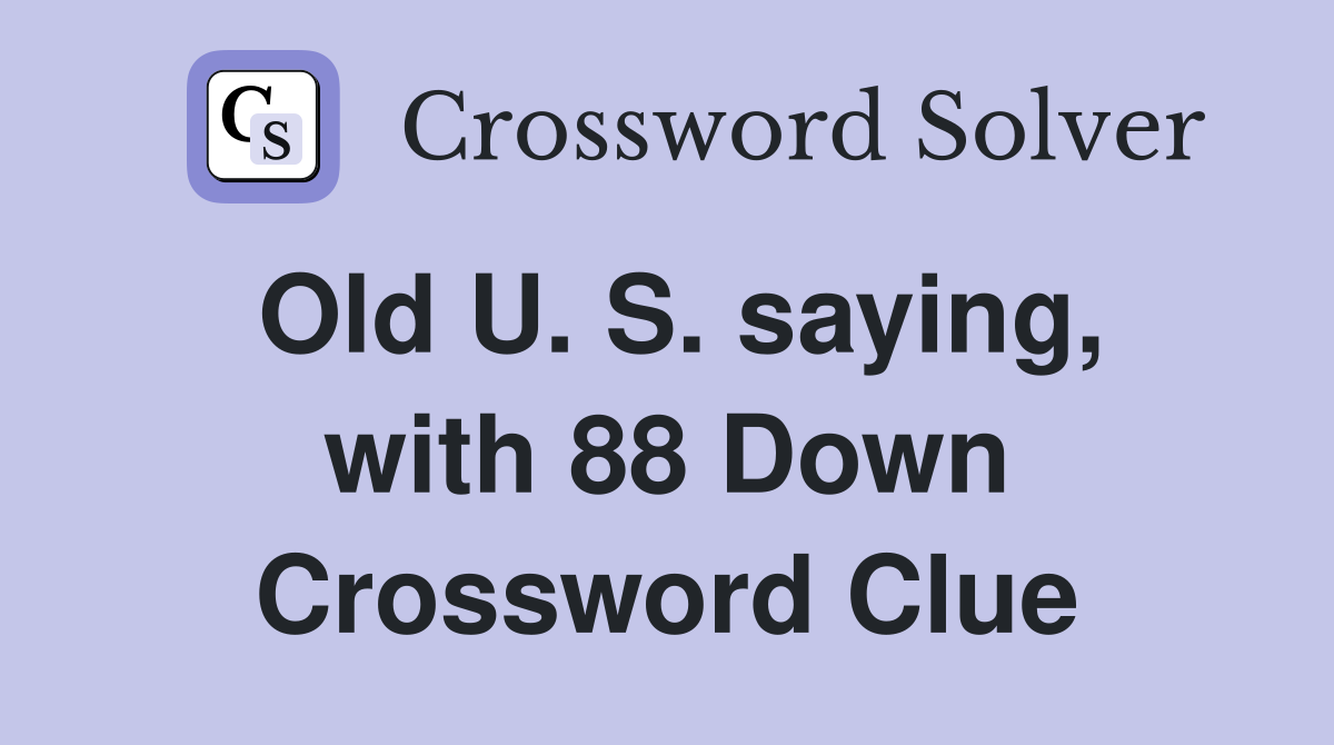 Old U. S. saying, with 88 Down Crossword Clue