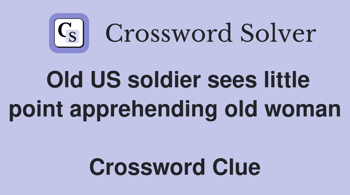 Old US soldier sees little point apprehending old woman  Crossword Clue