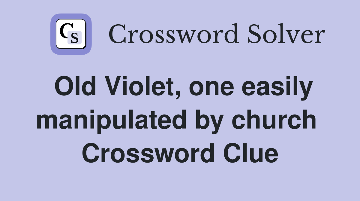 Old Violet, one easily manipulated by church  Crossword Clue