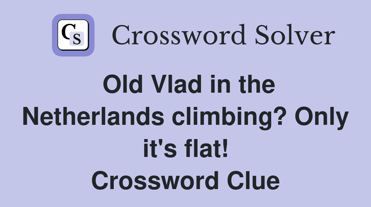 Old Vlad in the Netherlands climbing? Only it's flat! Crossword Clue