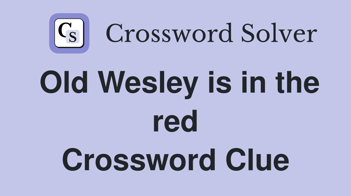 Old Wesley is in the red Crossword Clue