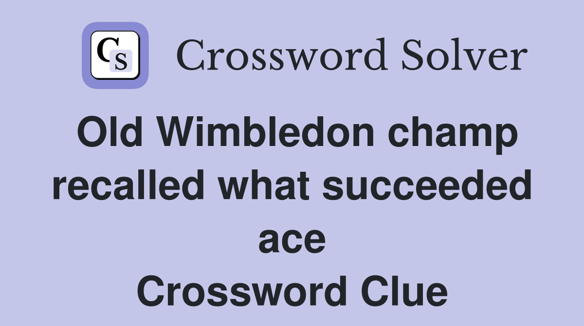 Old Wimbledon champ recalled what succeeded ace Crossword Clue