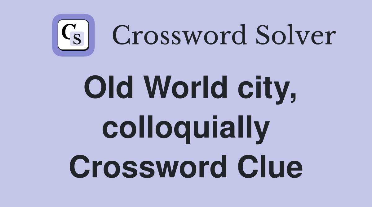 Old World city, colloquially Crossword Clue