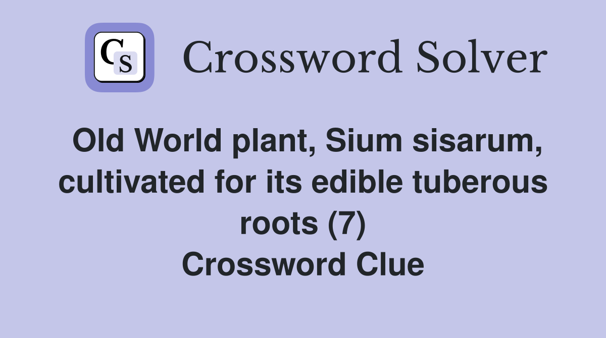 Old World plant, Sium sisarum, cultivated for its edible tuberous roots (7) Crossword Clue