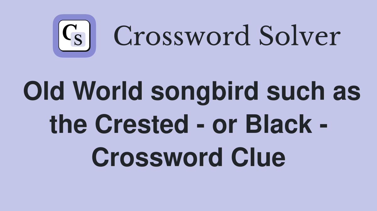 Old World songbird such as the Crested - or Black - Crossword Clue