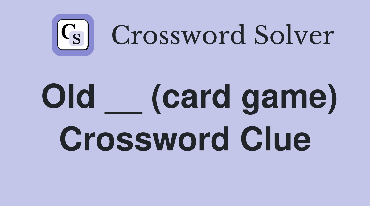 Old __ (card game) Crossword Clue