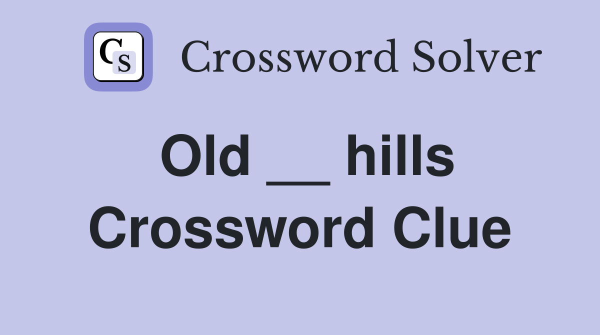 Old __ hills Crossword Clue