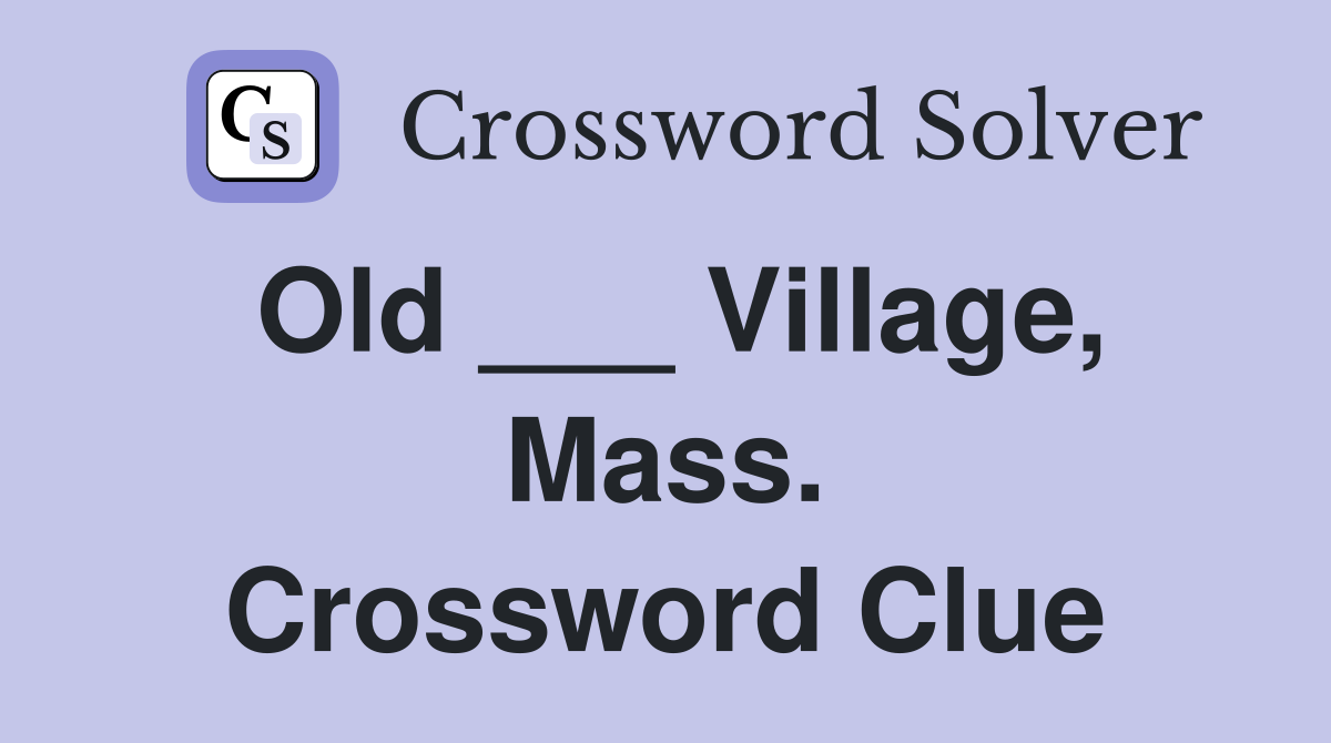Old ___ Village, Mass. Crossword Clue