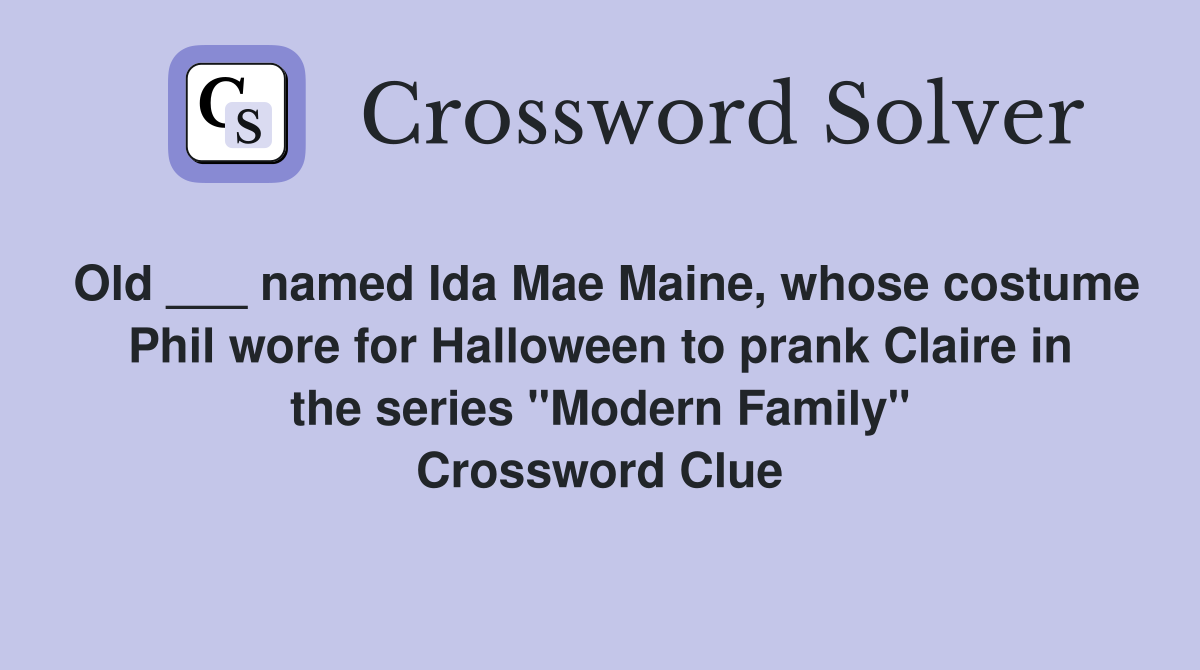 Old ___ named Ida Mae Maine, whose costume Phil wore for Halloween to prank Claire in the series "Modern Family" Crossword Clue