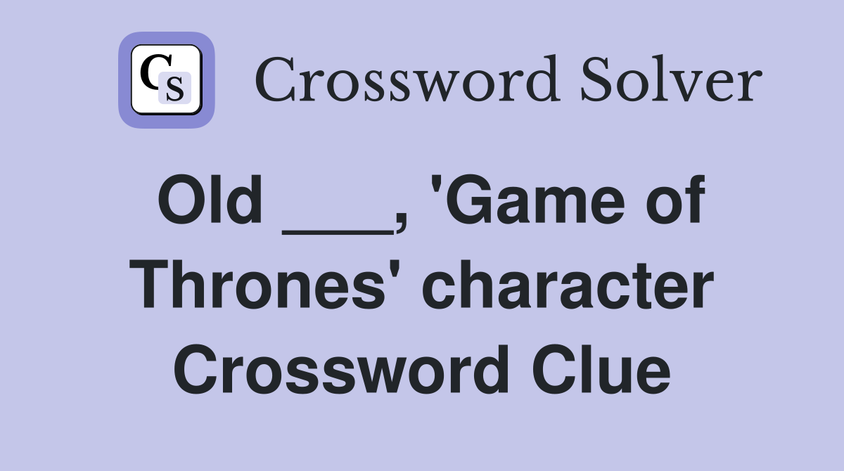 Old ___, 'Game of Thrones' character Crossword Clue