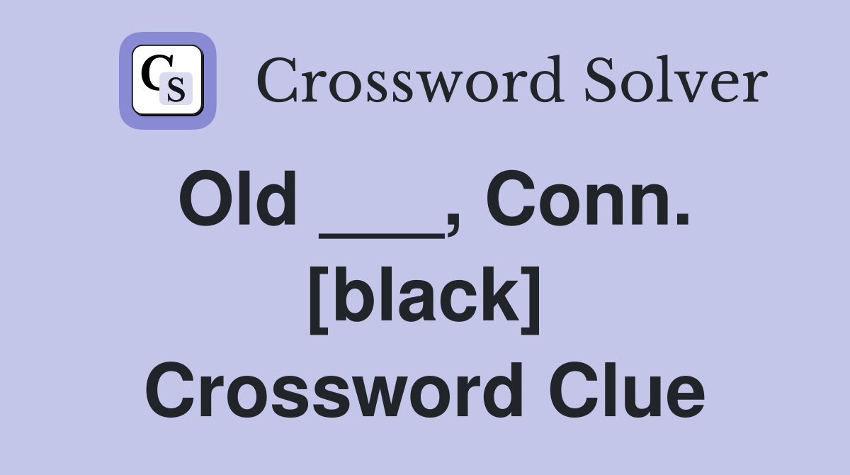 Old ___, Conn. [black] Crossword Clue