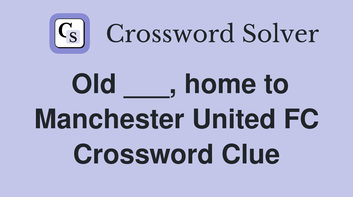 Old ___, home to Manchester United FC Crossword Clue